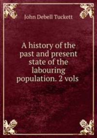 A history of the past and present state of the labouring population. 2 vols .