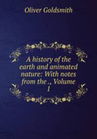 A history of the earth and animated nature: With notes from the ., Volume 1