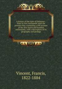 A history of the state of Delaware : from its first settlement until the present time, containing a full account of the first Dutch and Swedish settlements, with a description of its geography and geology