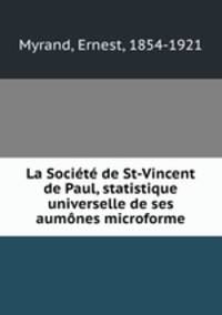 La Societe de St-Vincent de Paul, statistique universelle de ses aumones microforme