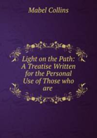Light on the Path: A Treatise Written for the Personal Use of Those who are .