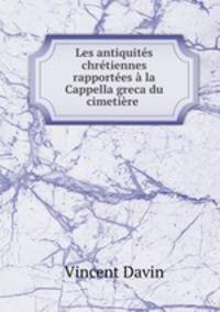 Les antiquites chretiennes rapportees a la Cappella greca du cimetiere .