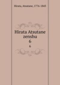 Hirata Atsutane zenshu. 6