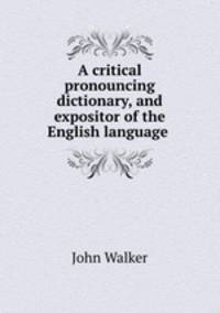 A critical pronouncing dictionary, and expositor of the English language .