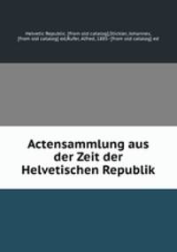 Actensammlung aus der Zeit der Helvetischen Republik