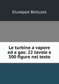 Le turbine a vapore ed a gas: 22 tavole e 300 figure nel testo