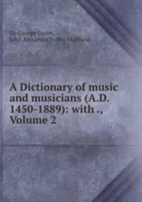 A Dictionary of music and musicians (A.D. 1450-1889): with ., Volume 2