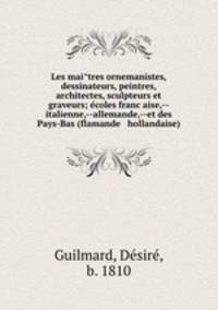 Les mai?tres ornemanistes, dessinateurs, peintres, architectes, sculpteurs et graveurs; e?coles franc?aise,--italienne,--allemande,--et des Pays-Bas (flamande & hollandaise)