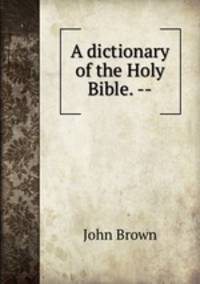 A dictionary of the Holy Bible. --