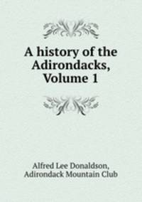 A history of the Adirondacks, Volume 1