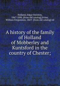 A history of the family of Holland of Mobberley and Kuntsford in the country of Chester;