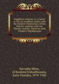 Sragdhara-stotram; or, A hymn to Tara in sragdhara metre, with the Sanskrit commentary of Jina Raksita, together with two Tibetan versions. Edited by Satis Chandra Vidyabhusana