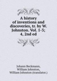 A history of inventions and discoveries, tr. by W. Johnston. Vol. 1-3; 4, 2nd ed