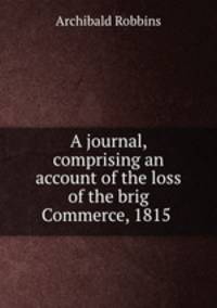 A journal, comprising an account of the loss of the brig Commerce, 1815 .