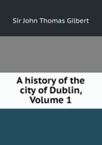 A history of the city of Dublin, Volume 1
