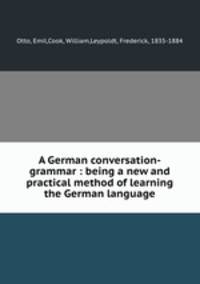 A German conversation-grammar : being a new and practical method of learning the German language