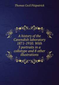 A history of the Cavendish laboratory 1871-1910. With 3 portraits in a collotype and 8 other illustrations