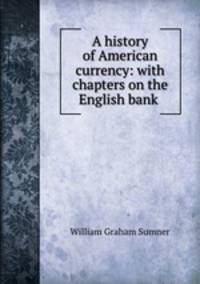 A history of American currency: with chapters on the English bank .