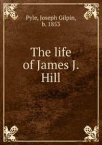 The life of James J. Hill
