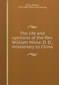 The life and opinions of the Rev. William Milne, D. D., missionary to China