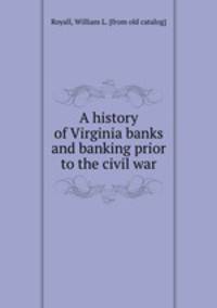 A history of Virginia banks and banking prior to the civil war