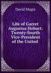 Life of Garret Augustus Hobart: Twenty-fourth Vice-President of the United .