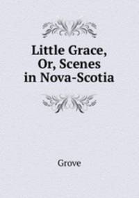 Little Grace, Or, Scenes in Nova-Scotia