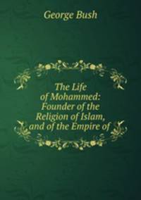 The Life of Mohammed: Founder of the Religion of Islam, and of the Empire of .