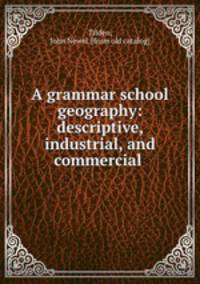 A grammar school geography: descriptive, industrial, and commercial