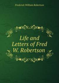 Life and Letters of Fred W. Robertson .