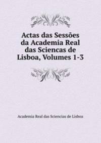 Actas das Sessoes da Academia Real das Sciencas de Lisboa, Volumes 1-3