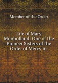 Life of Mary Monholland: One of the Pioneer Sisters of the Order of Mercy in .