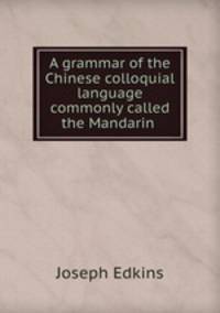 A grammar of the Chinese colloquial language commonly called the Mandarin .