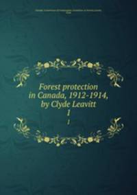Forest protection in Canada, 1912-1914, by Clyde Leavitt. 1