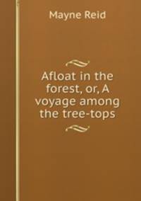 Afloat in the forest, or, A voyage among the tree-tops