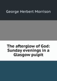 The afterglow of God: Sunday evenings in a Glasgow pulpit