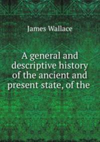 A general and descriptive history of the ancient and present state, of the .