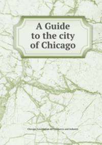 A Guide to the city of Chicago