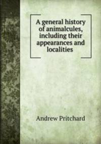 A general history of animalcules, including their appearances and localities .