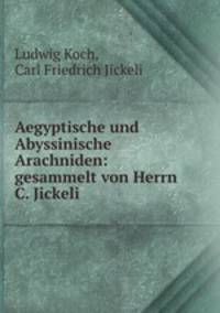 Aegyptische und Abyssinische Arachniden: gesammelt von Herrn C. Jickeli