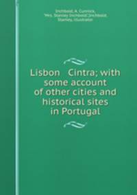 Lisbon & Cintra; with some account of other cities and historical sites in Portugal