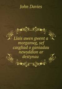 Llais awen gwent a morganwg, sef casgliad o ganiadau newyddion ar destynau .