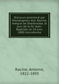 Discours prononce par Monseigneur Ant. Racine, eveque de Sherbrooke, le jour de la St. Jean-Baptiste, le 24 juin, 1880 microforme