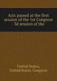 Acts passed at the first session of the 1st Congress - 3d session of the .