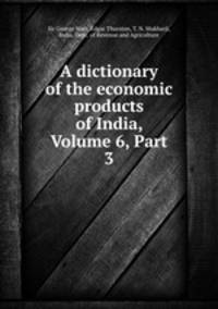 A dictionary of the economic products of India, Volume 6, Part 3