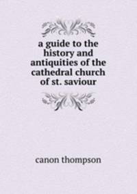 a guide to the history and antiquities of the cathedral church of st. saviour