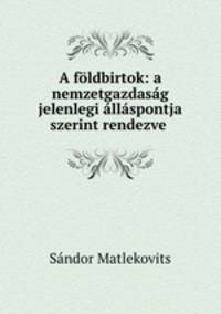 A foldbirtok: a nemzetgazdasag jelenlegi allaspontja szerint rendezve .