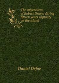 The adventures of Robert Drury: during fifteen years captivity on the island .