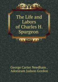 The Life and Labors of Charles H. Spurgeon .