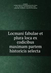 Locmani fabulae et plura loca ex codicibus maximam partem historicis selecta .